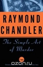 Рэймонд Чандлер - The Simple Art of Murder