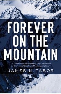 James M Tabor - Forever on the Mountain – The Truth Behind One of the Most Tragic, Mysterious and Controversial Disasters in Mountaineering History