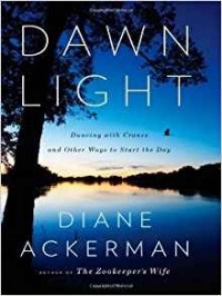 Diane Ackerman - Dawn Light: Dancing with Cranes and Other Ways to Start the Day