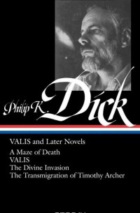 Philip K. Dick - VALIS and Later Novels: A Maze of Death. VALIS. The Divine Invasion. The Transmigration of Timothy Archer (сборник)