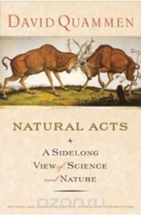 Дэвид Куаммен - Natural Acts – A Sidelong View of Science and Nature