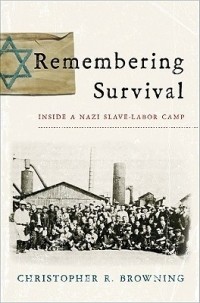 Кристофер Браунинг - Remembering Survival – Inside a Nazi Slave–Labor Camp