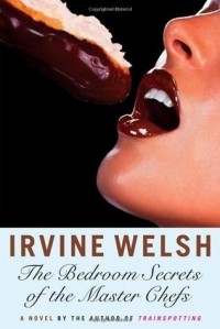 Irvine Welsh - The Bedroom Secrets of the Master Chefs – A Novel