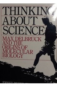  - Thinking About Science: Max Delbruck and the Origins of Molecular Biology