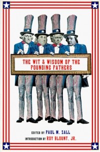  - The Wit & Wisdom Of The Founding Fathers: Benjamin Franklin, George Washington, John Adams, Thomas Jefferson