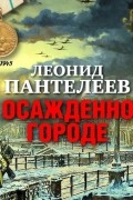 Леонид Пантелеев - В осажденном городе