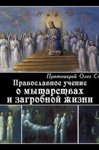 Протоирей Олег Стеняев - Православное учение о мытарствах и загробной жизни