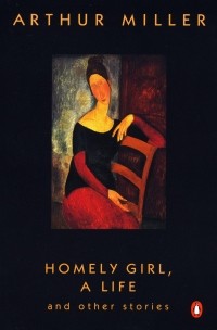 Arthur Miller - Homely Girl, A Life: And Other Stories (сборник)