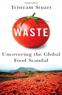 Тристрам Стюарт - Waste – Uncovering the Global Food Scandal