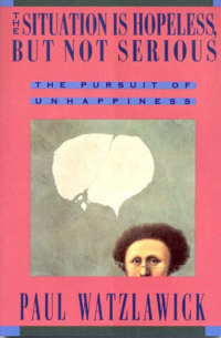 Paul Watzlawick - The Situation Is Hopeless But Not Serious: The Pursuit of Unhappiness