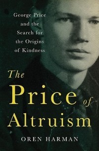 Орен Харман - The Price of Altruism – George Price and the Search for the Origins of Kindness