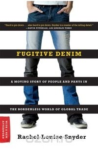 Рейчел Луиза Снайдер - Fugitive Denim – A Moving Story of People and Pants in the Borderless World of Global Trade