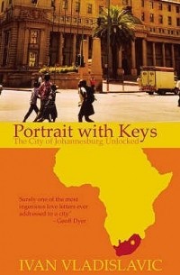 Иван Владиславич - Portrait with Keys: The City of Johannesburg Unlocked