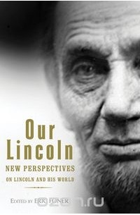 Эрик Фонер - Our Lincoln – New Perspectives on Lincoln and His World