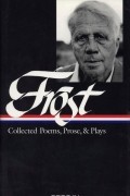 Robert Frost - Frost: Collected Poems, Prose, and Plays