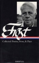 Robert Frost - Frost: Collected Poems, Prose, and Plays