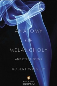 Роберт Ригли - Anatomy of Melancholy and Other Poems