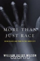 William Wilson - More than Just Race – Being Black and Poor in the Inner City