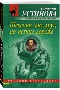 Татьяна Устинова - Шекспир мне друг, но истина дороже