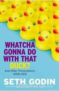 Seth Godin - Whatcha Gonna Do with That Duck?: And Other Provocations, 2006-2012