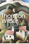 Thornton Wilder - Our Town and Other Plays (сборник)