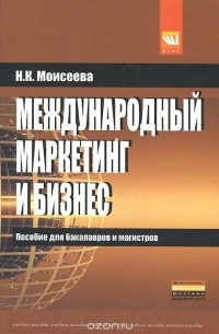 Н. К. Моисеева - Международный маркетинг и бизнес. Учебное пособие