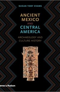 Susan Toby Evans - Ancient Mexico and Central America. Archaeology and Culture History