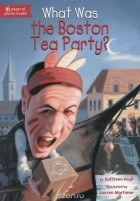 Кэтлин Крулл - What Was the Boston Tea Party?