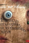 Томас де Квинси - Исповедь англичанина, употреблявшего опиум