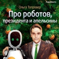 Ольга Топровер - Про роботов, президента и апельсины