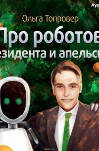 Ольга Топровер - Про роботов, президента и апельсины