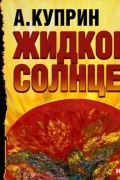 Александр Куприн - Жидкое солнце