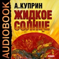 Александр Куприн - Жидкое солнце