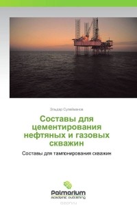 Эльдар Сулейманов - Составы для цементирования нефтяных и газовых скважин