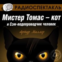 Артур Миллер - Мистер Томас-кот и Сэм-водопроводчик человек (спектакль)