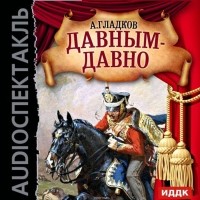 Гладков Александр Константинович - Давным-давно. Аудиоспектакль