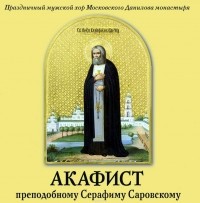 Данилов монастырь - Акафист преподобному Серафиму Саровскому