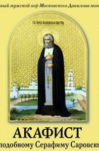 Данилов монастырь - Акафист преподобному Серафиму Саровскому