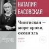 Наталия Басовская - Лекция «Чингисхан – море крови, океан зла»