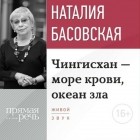 Наталия Басовская - Лекция «Чингисхан – море крови, океан зла»
