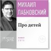Михаил Лабковский - Лекция-консультация «Про детей»