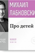 Михаил Лабковский - Лекция-консультация «Про детей»