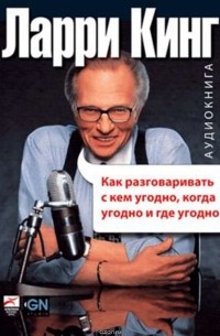 Кинг Ларри - Как разговаривать с кем угодно, когда угодно и где угодно