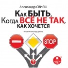 Александр Свияш - Как быть, когда все не так, как хочется