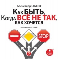 Александр Свияш - Как быть, когда все не так, как хочется