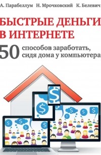  - Быстрые деньги в Интернете. 50 способов заработать, сидя дома у компьютера