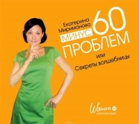 Мириманова Екатерина Валерьевна - Минус 60 проблем, или Секреты волшебницы