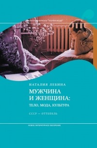 Наталья Лебина - Мужчина и женщина: Тело, мода, культура. СССР – оттепель