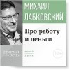 Михаил Лабковский - Лекция-консультация «Про работу и деньги»