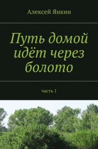 Алексей Янкин - Путь домой идёт через болото. Часть 1